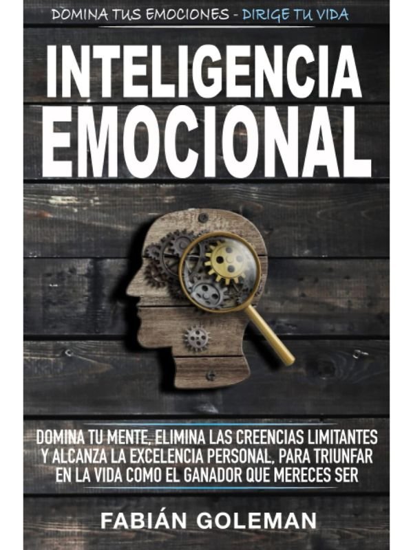 Inteligencia Emocional: Domina Tu Mente, Elimina Las Creencias Limitantes Y Alcanza La Excelencia Personal